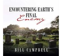 Bill Campbell Encountering Earth's Final Enemy: One Man's Healing Journey Bill Campbell Multicolor