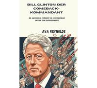 Bill Clinton: Der Comeback-Kommandant: Wie Amerikas 42. Präsident die Krise überwand und sein Erbe zurückeroberte