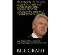 BILL CLINTON HIS LIFE AND LEGACY INTO THE 21ST CENTURY: BUILDING BRIDGES BETWEEN GENERATIONS THROUGH LEADERSHIP AND CHANGE: BALANCING POWER, POLITICS, ... CHALLENGES THROUGH HISTORY (World History)