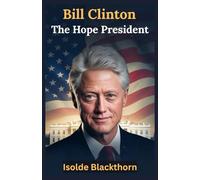 Bill Clinton: The Hope President: A Life of Leadership, Redemption and Global Impact from Arkansas to the World Stage