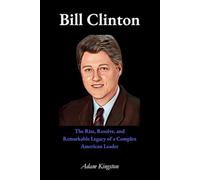 Bill Clinton: The Rise, Resolve, and Remarkable Legacy of a Complex American Leader