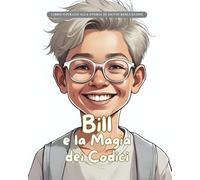 Bill e la Magia dei Codici: Storie Vere in Fiabe (Storie Vere in Fiabe - C'era una volta un'idea: Fiabe di grandi menti del mondo)