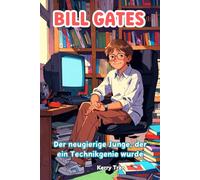 Bill Gates: Der neugierige Junge, der ein Technikgenie wurde: Ein inspirierendes Kinderbuch darüber, wie er mit Programmieren die Welt veränderte (Biografien für Kinder)