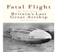 Bill Hammack Fatal Flight: The True Story of Britain's Last Great Airship Bill Hammack Multicolor