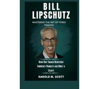 Bill Lipschutz: Mastering the Art of Forex Trading: How One Trader Redefined Currency Markets and Built a Legacy (Billionaires, Traders, and Innovators Who Shape Our World)