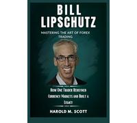 Bill Lipschutz: Mastering the Art of Forex Trading: How One Trader Redefined Currency Markets and Built a Legacy (Billionaires, Traders, and Innovators Who Shape Our World)