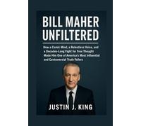 Bill Maher: Unfiltered: How a Comic Mind, a Relentless Voice, and a Decades-Long Fight for Free Thought Made Him One of America’s Most Influential and Controversial Truth-Tellers