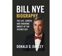 BILL NYE: BIOGRAPHY: THE LIFE, CAREER, AND ENDURING IMPACT OF THE SCIENCE GUY
