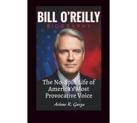 BILL O’REILLY BIOGRAPHY: The No-Spin Life of America’s Most Provocative Voice