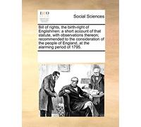 Bill of Rights, the Birth-Right of Englishmen: A Short Account of That Statute, with Observations Thereon; Recommended to the Consideration of the People of England, at the Alarming Period of 1795.