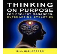 Bill Richardson Thinking on Purpose for Project Managers: Outsmarting Evolution Bill Richardson Multicolor