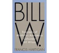 Bill W.: A Biography of Alcoholics Anonymous Cofounder Bill Wilson