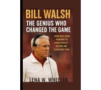 BILL WALSH : THE GENIUS WHO CHANGED THE GAME: From West Coast Visionary to 49ers Dynasty Builder and Leadership Icon