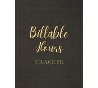Billable Hours Tracker: Billable Hours Logbook To Keep Track Of Project Or Client, Task, Working Hours, Hourly Rate, Total Hours And Total Billable