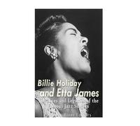 Billie Holiday and Etta James: The Lives and Legacies of the Famous Jazz Singers
