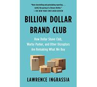 Billion Dollar Brand Club: How Dollar Shave Club, Warby Parker, and Other Disruptors Are Remaking What We Buy