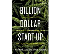 Billion Dollar Start-up : The True Story of How a Couple of 29-Year-Olds Turned $35,000 into a $1,000,000,000 Cannabis Company