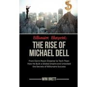 Billionaire Blueprint: The Rise of Michael Dell: From Dorm Room Dreamer to Tech Titan: How He Built a Global Empire and Unlocked the Secrets of ... Rise and Reign of Billionaire Entrepreneurs)