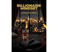 Billionaire Mindset: The Science-Backed Habits and Thinking Patterns of the Ultra-Wealthy