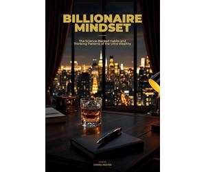Billionaire Mindset: The Science-Backed Habits and Thinking Patterns of the Ultra-Wealthy