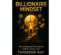 Billionaire Mindset: Your Roadmap from Zero to a Billion-Dollar Life: Billionaire Mindset