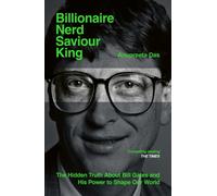 Billionaire, Nerd, Saviour, King : The Hidden Truth About Bill Gates and His Power to Shape Our World