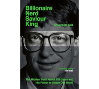 Billionaire, Nerd, Saviour, King: The Hidden Truth About Bill Gates and His Power to Shape Our World