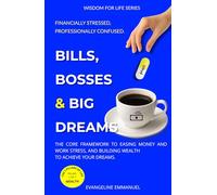 Bills, Bosses & Big Dreams: The Core Framework to Easing Money and Work Stress, and Building Wealth to Achieve Your Dreams. (Wisdom for Life)