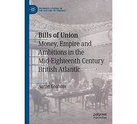 Bills of Union: Money, Empire and Ambitions in the Mid-Eighteenth Century British Atlantic (Palgrave Studies in the History of Finance)