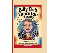 BILLY BOB THORNTON BIOGRAPHY: How One Man's Passion Became a Lifetime of Art