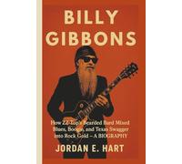 BILLY GIBBONS: How ZZ Top’s Bearded Bard Mixed Blues, Boogie, and Texas Swagger into Rock Gold - A BIOGRAPHY