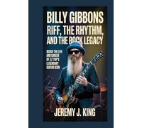 Billy Gibbons: Riff, the Rhythm, and the Rock Legacy: Inside the Life and Career of ZZ Top’s Legendary Guitar Icon