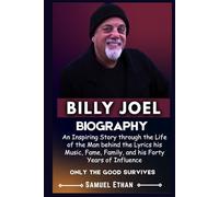 BILLY JOEL BIOGRAPHY: An Inspiring Story through the Life of the Man behind the Lyrics his Music, Fame, Family, and his Forty Years of Influence