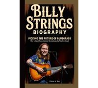 BILLY STRINGS BIOGRAPHY: Picking the Future of Bluegrass How a Small-Town Guitarist Revolutionized a Timeless Sound