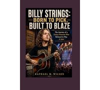 Billy Strings: Born to Pick, Built to Blaze: The Journey of a Guitar Phenom Who Refused to Play It Safe