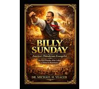 BILLY SUNDAY - America’s Thunderous Evangelist: The Fiery Preacher Who Called a Nation to Repentance