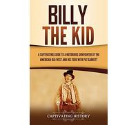 Billy the Kid: A Captivating Guide to a Notorious Gunfighter of the American Old West and His Feud with Pat Garrett