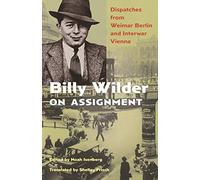 Billy Wilder on Assignment: Dispatches from Weimar Berlin and Interwar Vienna