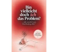 Bin vielleicht doch ich das Problem?: Warum du alles zerdenkst und wie du aufhörst, dich in deinen Gedanken zu verlieren