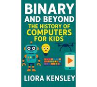 Binary and Beyond: The History of Computers for Kids