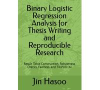 Binary Logistic Regression Analysis for Thesis Writing and Reproducible Research: Result Table Construction, Robustness Checks, Fairness, and TRIPOD+AI (Mastering Binary Logistic Regression)