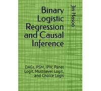 Binary Logistic Regression and Causal Inference: DAGs, PSM, IPW, Panel Logit, Multilevel Logit, and Choice Logit (Mastering Binary Logistic Regression)