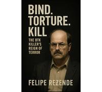 Bind. Torture. Kill: The BTK Killer’s Reign of Terror (Voices of Evil: The Minds of History’s Most Notorious Serial Killers)