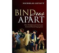 Bind Us Apart: How Enlightened Americans Invented Racial Segregation
