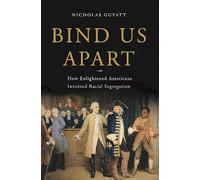 Bind Us Apart: How Enlightened Americans Invented Racial Segregation