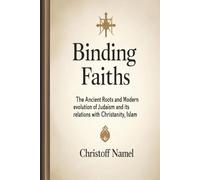 Binding Faiths: The Ancient Roots and Modern Evolution of Judaism and It’s Relations with Christianity, Islam and the World: 1 (Judaism religion)