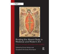 Binding the Absent Body in Medieval and Modern Art: Abject, virtual, and alternate bodies