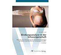 Bindungsanalyse in der Schwangerschaft: Was für eine Bedeutung hat die Bindungsanalyse für Eltern und Kind in der Schwangerschaft? 2. Auflage