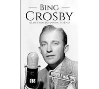 Bing Crosby: A Life from Beginning to End (Biographies of Musicians)