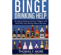 Binge Drinking Help: Recognize Binging, Remove Triggers and Deal With Your Alcohol Abuse: Volume 3 (Eating Disorders)